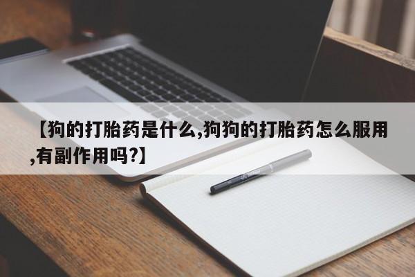 米非司酮片打胎药专卖微信【狗的打胎药是什么,狗狗的打胎药怎么服用,有副作用吗?】