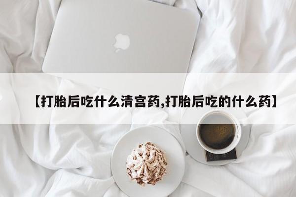 米非司酮片打胎药专卖微信【打胎后吃什么清宫药,打胎后吃的什么药】