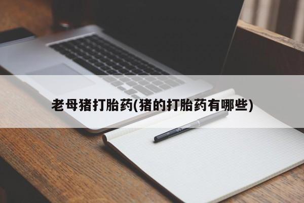 米非司酮片打胎药专卖微信老母猪打胎药(猪的打胎药有哪些)