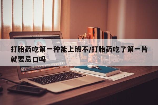 米非司酮片打胎药专卖微信打胎药吃第一种能上班不/打胎药吃了第一片就要忌口吗