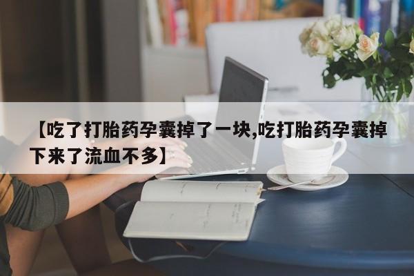 米非司酮片打胎药专卖微信【吃了打胎药孕囊掉了一块,吃打胎药孕囊掉下来了流血不多】