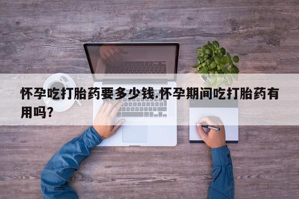 米非司酮片打胎药专卖微信怀孕吃打胎药要多少钱.怀孕期间吃打胎药有用吗？