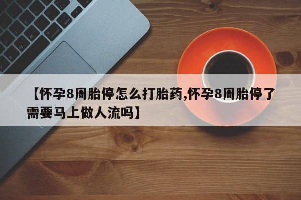 米非司酮片打胎药专卖微信【怀孕8周胎停怎么打胎药,怀孕8周胎停了需要马上做人流吗】