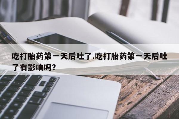 米非司酮片打胎药专卖微信吃打胎药第一天后吐了.吃打胎药第一天后吐了有影响吗？