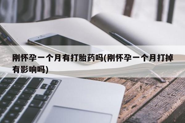 米非司酮片打胎药专卖微信刚怀孕一个月有打胎药吗(刚怀孕一个月打掉有影响吗)