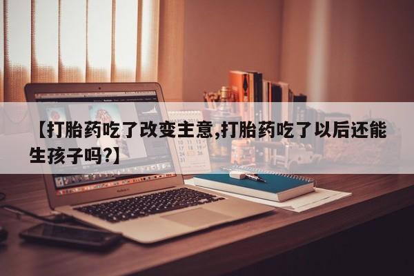 米非司酮片打胎药专卖微信【打胎药吃了改变主意,打胎药吃了以后还能生孩子吗?】