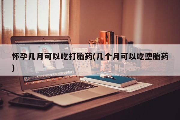 米非司酮片打胎药专卖微信怀孕几月可以吃打胎药(几个月可以吃堕胎药)