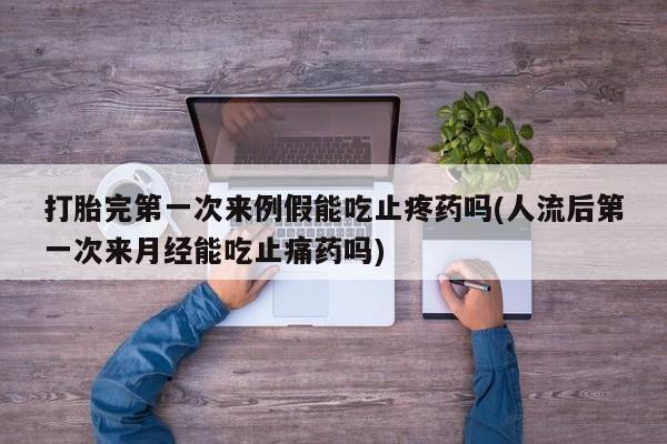 米非司酮片打胎药专卖微信打胎完第一次来例假能吃止疼药吗(人流后第一次来月经能吃止痛药吗)