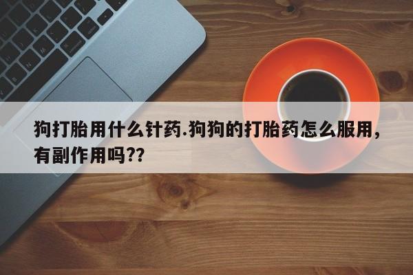 米非司酮片打胎药专卖微信狗打胎用什么针药.狗狗的打胎药怎么服用,有副作用吗?？