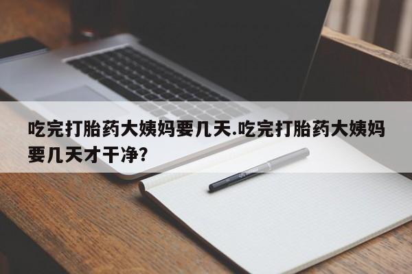 米非司酮片打胎药专卖微信吃完打胎药大姨妈要几天.吃完打胎药大姨妈要几天才干净？