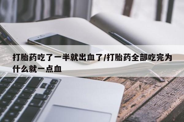 米非司酮片打胎药专卖微信打胎药吃了一半就出血了/打胎药全部吃完为什么就一点血