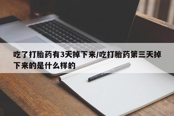 米非司酮片打胎药专卖微信吃了打胎药有3天掉下来/吃打胎药第三天掉下来的是什么样的