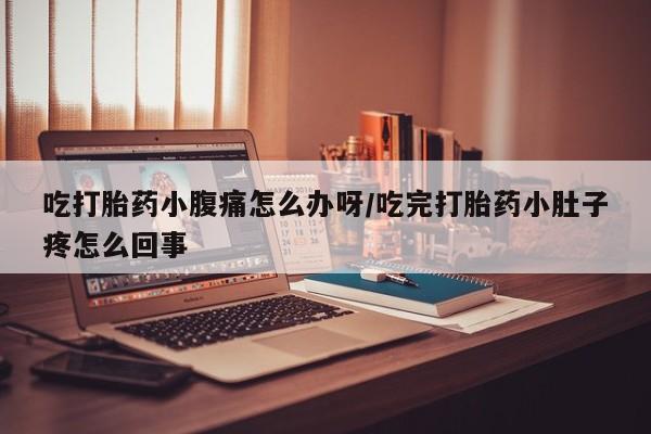 米非司酮片打胎药专卖微信吃打胎药小腹痛怎么办呀/吃完打胎药小肚子疼怎么回事