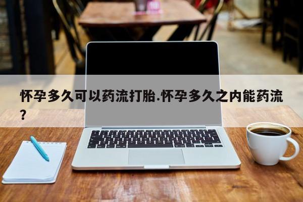 米非司酮片打胎药专卖微信怀孕多久可以药流打胎.怀孕多久之内能药流？