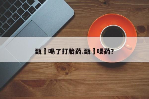 米非司酮片打胎药专卖微信甄嬛喝了打胎药.甄嬛喂药？