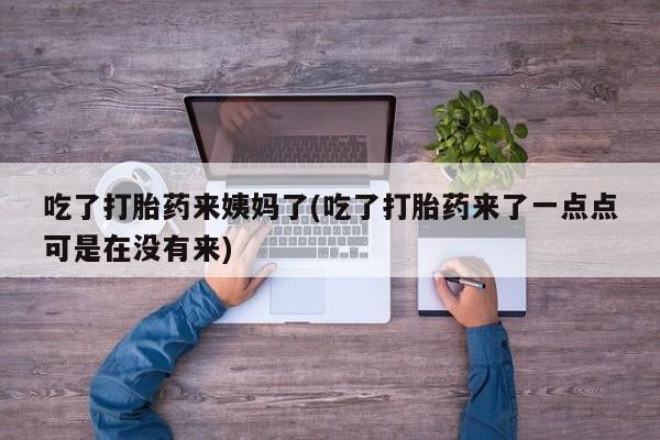 米非司酮片打胎药专卖微信吃了打胎药来姨妈了(吃了打胎药来了一点点可是在没有来)