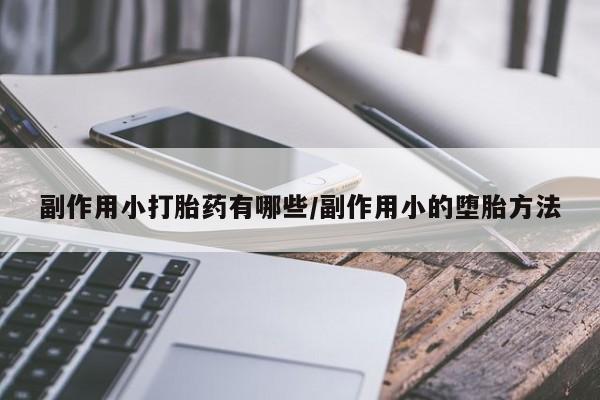 米非司酮片打胎药专卖微信副作用小打胎药有哪些/副作用小的堕胎方法